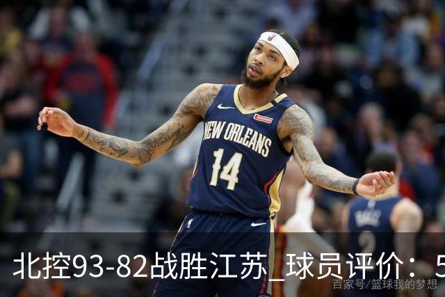 北控93-82战胜江苏 球员评价：5人优秀，4人及格，2人低迷
