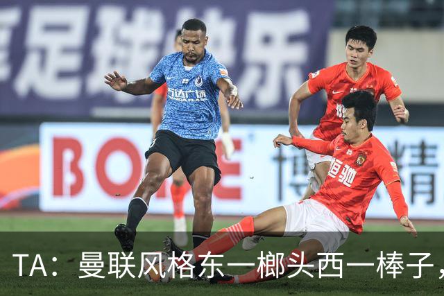 TA：曼联风格东一榔头西一棒子，无法放手DNA却又深深不自信